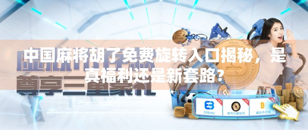 中国麻将胡了免费旋转入口揭秘，是真福利还是新套路？