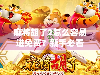 麻将胡了2怎么容易进免费?新手必看的零门槛玩法攻略!