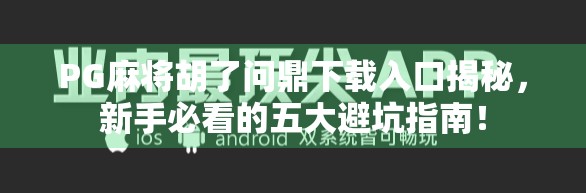 PG麻将胡了问鼎下载入口揭秘，新手必看的五大避坑指南！