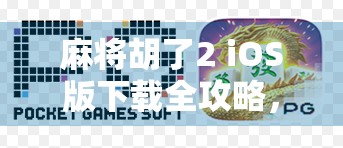 麻将胡了2 iOS版下载全攻略,轻松上手,畅玩经典国粹! 麻将胡了2 iOS版下载全攻略,轻松上手,畅玩经典国粹!