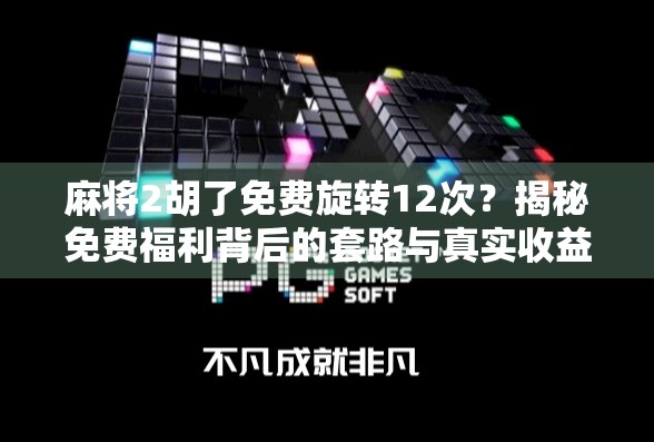 麻将2胡了免费旋转12次？揭秘免费福利背后的套路与真实收益！