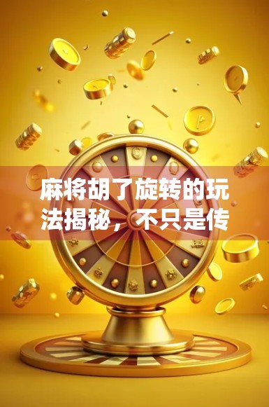 麻将胡了旋转的玩法揭秘，不只是传统规则，还能这么玩！