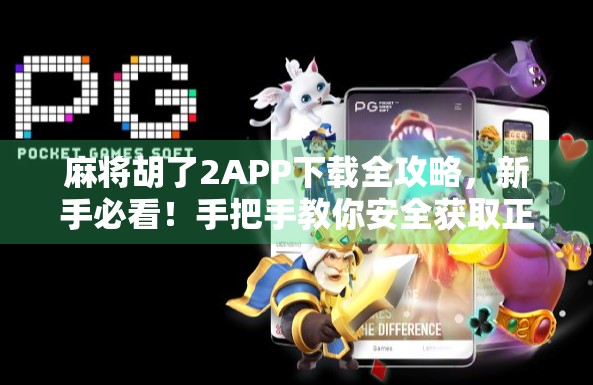 麻将胡了2APP下载全攻略,新手必看!手把手教你安全获取正版游戏