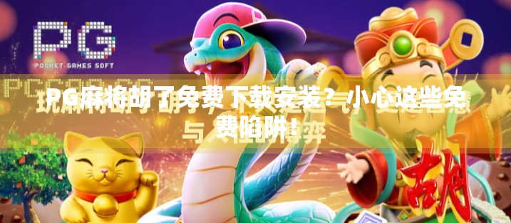 PG麻将胡了免费下载安装?小心这些免费陷阱!