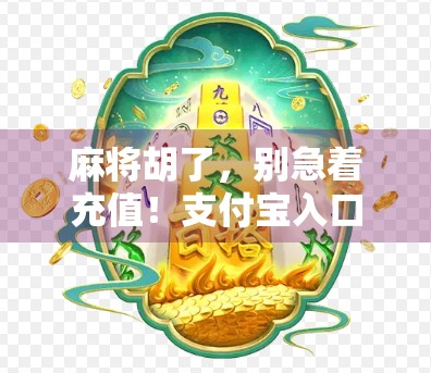 麻将胡了，别急着充值！支付宝入口背后藏着的那些套路你中招了吗？