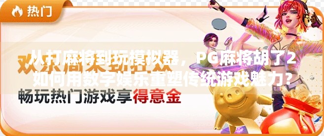 从打麻将到玩模拟器，PG麻将胡了2如何用数字娱乐重塑传统游戏魅力？