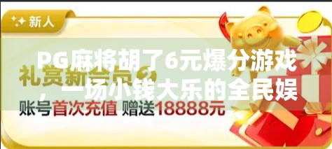 PG麻将胡了6元爆分游戏,一场小钱大乐的全民娱乐风暴 PG麻将胡了6元爆分游戏,一场小钱大乐的全民娱乐风暴