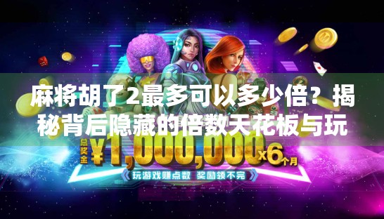 麻将胡了2最多可以多少倍?揭秘背后隐藏的倍数天花板与玩家必知技巧! 麻将胡了2最多可以多少倍?揭秘背后隐藏的倍数天花板与玩家必知技巧!