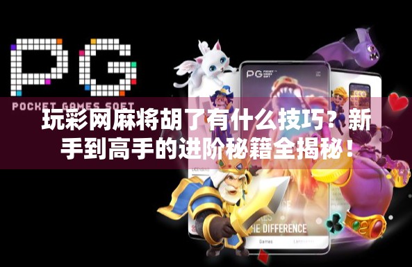 玩彩网麻将胡了有什么技巧？新手到高手的进阶秘籍全揭秘！