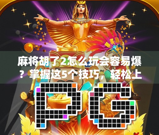 麻将胡了2怎么玩会容易爆?掌握这5个技巧,轻松上分不炸牌! 麻将胡了2怎么玩会容易爆?掌握这5个技巧,轻松上分不炸牌!