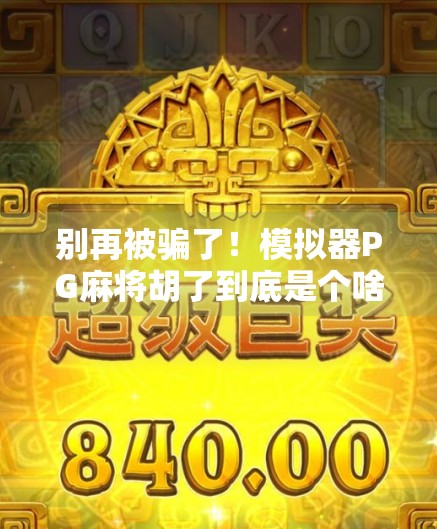 别再被骗了!模拟器PG麻将胡了到底是个啥?新手必看避坑指南 别再被骗了!模拟器PG麻将胡了到底是个啥?新手必看避坑指南