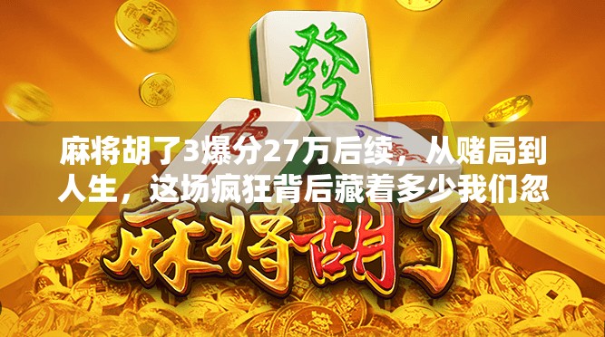 麻将胡了3爆分27万后续,从赌局到人生,这场疯狂背后藏着多少我们忽略的真相? 麻将胡了3爆分27万后续,从赌局到人生,这场疯狂背后藏着多少我们忽略的真相?