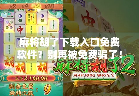 麻将胡了下载入口免费软件？别再被免费骗了！教你避开这些坑，玩得安心又开心！