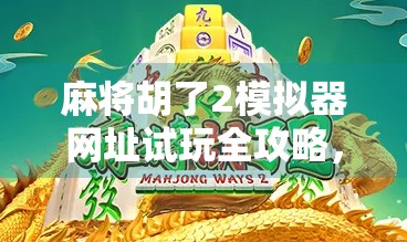 麻将胡了2模拟器网址试玩全攻略，新手也能秒变高手的秘诀！
