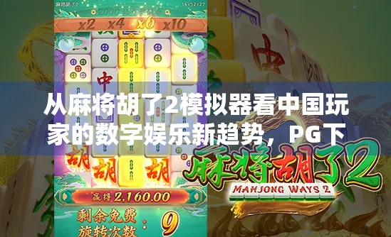 从麻将胡了2模拟器看中国玩家的数字娱乐新趋势，PG下载背后的社交与情感共鸣