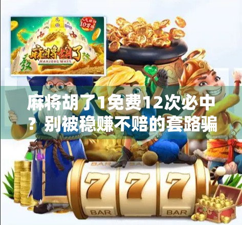 麻将胡了1免费12次必中?别被稳赚不赔的套路骗了! 麻将胡了1免费12次必中?别被稳赚不赔的套路骗了!
