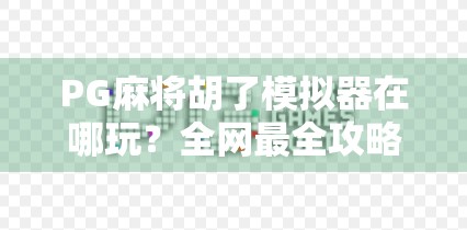 PG麻将胡了模拟器在哪玩?全网最全攻略来了!手把手教你随时随地畅玩正宗四川麻将 PG麻将胡了模拟器在哪玩?全网最全攻略来了!手把手教你随时随地畅玩正宗四川麻将