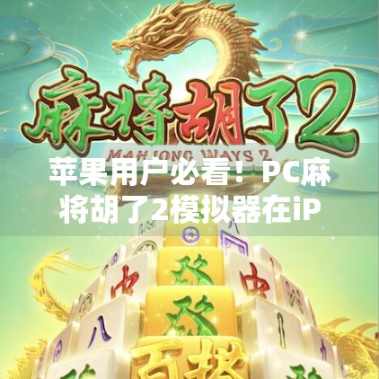 苹果用户必看！PC麻将胡了2模拟器在iPhone上的完美复刻体验全解析