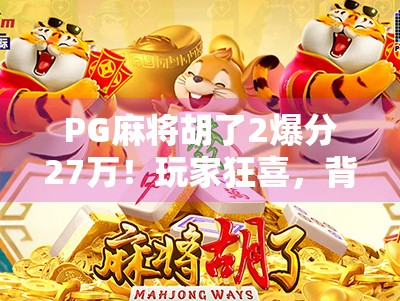 PG麻将胡了2爆分27万！玩家狂喜，背后藏着怎样的套路？