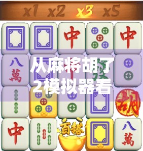 从麻将胡了2模拟器看数字娱乐的沉浸式革命，不只是游戏，更是文化传承的新载体