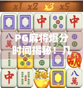 PG麻将爆分时间揭秘！几点最容易胡牌？新手必看的黄金时段攻略！