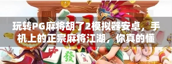 玩转PG麻将胡了2模拟器安卓，手机上的正宗麻将江湖，你真的懂吗？