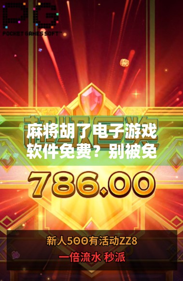 麻将胡了电子游戏软件免费？别被免费骗了！新手必看的避坑指南！