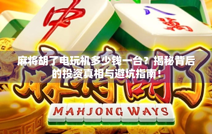 麻将胡了电玩机多少钱一台?揭秘背后的投资真相与避坑指南!