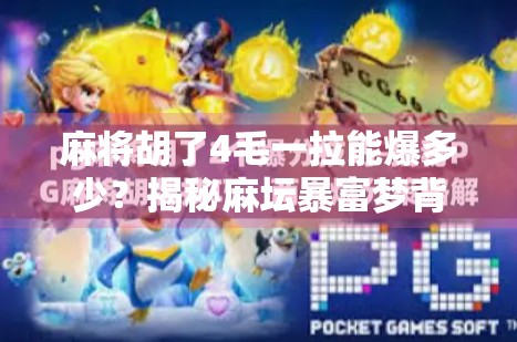 麻将胡了4毛一拉能爆多少?揭秘麻坛暴富梦背后的真相!