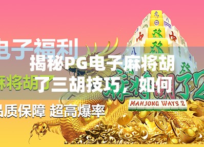 揭秘PG电子麻将胡了三胡技巧，如何从新手秒变三胡大师？