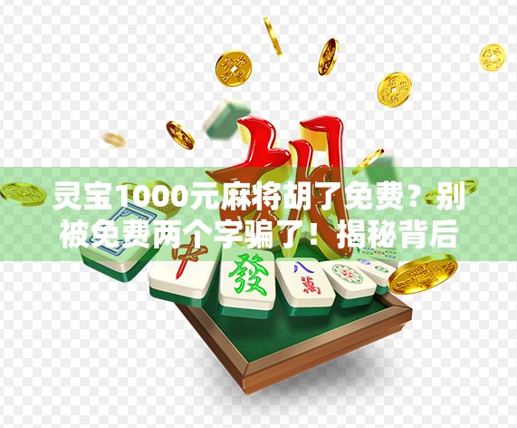 灵宝1000元麻将胡了免费？别被免费两个字骗了！揭秘背后隐藏的套路与风险