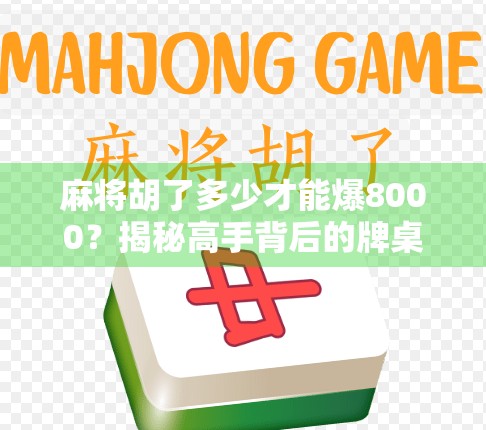 麻将胡了多少才能爆8000？揭秘高手背后的牌桌经济学！
