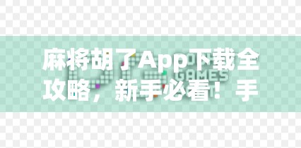 麻将胡了App下载全攻略，新手必看！手把手教你轻松上手，畅玩正宗国粹！