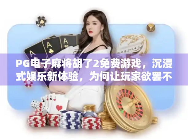 PG电子麻将胡了2免费游戏，沉浸式娱乐新体验，为何让玩家欲罢不能？