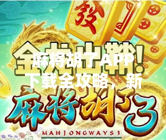 麻将胡了APP下载全攻略，新手必看，轻松上手不踩坑！
