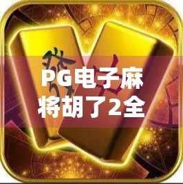 PG电子麻将胡了2全攻略,从新手到高手,教你轻松上分、稳赢不输! PG电子麻将胡了2全攻略,从新手到高手,教你轻松上分、稳赢不输!