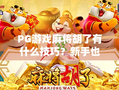 PG游戏麻将胡了有什么技巧？新手也能秒变高手的5大秘籍！