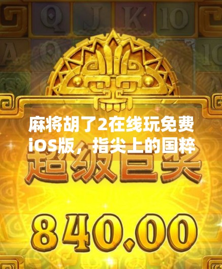 麻将胡了2在线玩免费iOS版，指尖上的国粹盛宴，随时随地开局即赢！