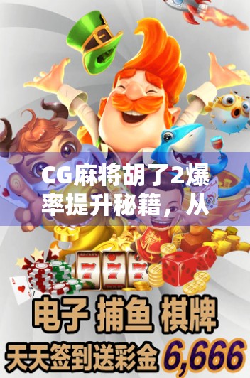 CG麻将胡了2爆率提升秘籍,从新手到高手的实战攻略,教你稳稳胡牌! CG麻将胡了2爆率提升秘籍,从新手到高手的实战攻略,教你稳稳胡牌!