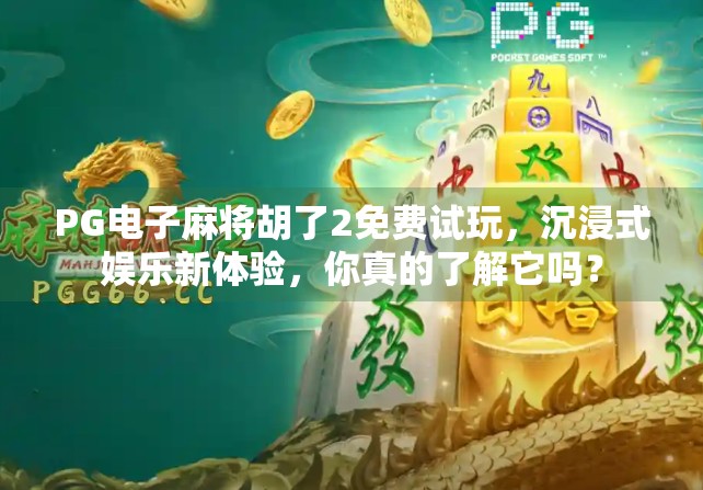 PG电子麻将胡了2免费试玩，沉浸式娱乐新体验，你真的了解它吗？