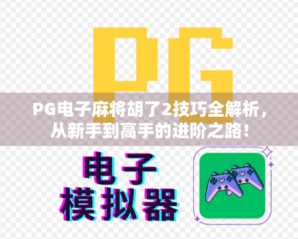 PG电子麻将胡了2技巧全解析,从新手到高手的进阶之路! PG电子麻将胡了2技巧全解析,从新手到高手的进阶之路!