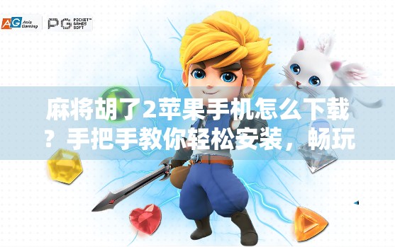 麻将胡了2苹果手机怎么下载？手把手教你轻松安装，畅玩经典国粹！
