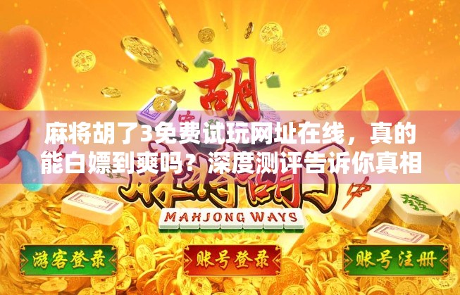 麻将胡了3免费试玩网址在线，真的能白嫖到爽吗？深度测评告诉你真相！