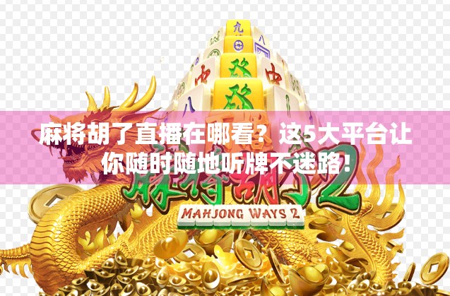 麻将胡了直播在哪看？这5大平台让你随时随地听牌不迷路！