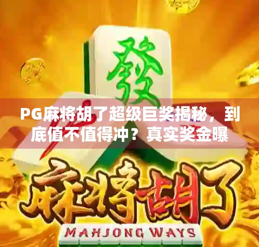 PG麻将胡了超级巨奖揭秘,到底值不值得冲?真实奖金曝光+玩家避坑指南! PG麻将胡了超级巨奖揭秘,到底值不值得冲?真实奖金曝光+玩家避坑指南!