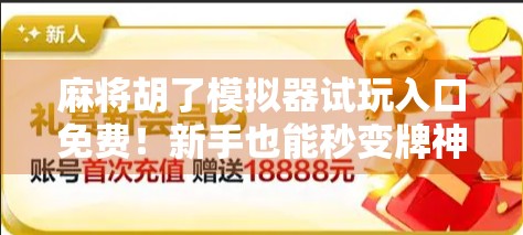 麻将胡了模拟器试玩入口免费！新手也能秒变牌神，这波操作太香了！