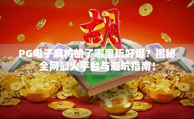 PG电子麻将胡了哪里玩好爆？揭秘全网最火平台与避坑指南！