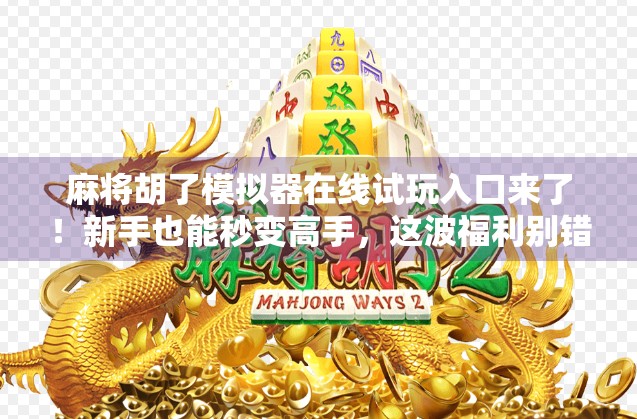 麻将胡了模拟器在线试玩入口来了！新手也能秒变高手，这波福利别错过！