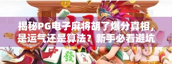 揭秘PG电子麻将胡了爆分真相,是运气还是算法?新手必看避坑指南! 揭秘PG电子麻将胡了爆分真相,是运气还是算法?新手必看避坑指南!