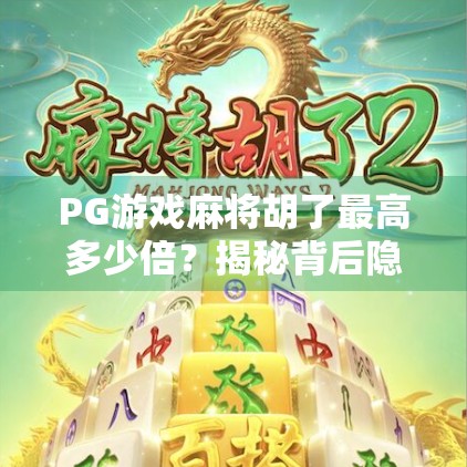 PG游戏麻将胡了最高多少倍?揭秘背后隐藏的倍数玄机与玩家必知技巧! PG游戏麻将胡了最高多少倍?揭秘背后隐藏的倍数玄机与玩家必知技巧!